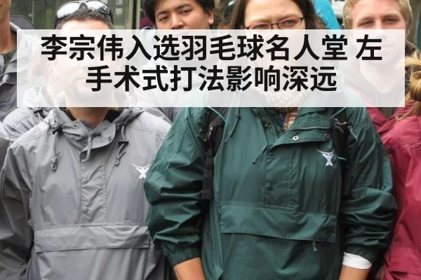 李宗伟入选羽毛球名人堂 左手术式打法影响深远
