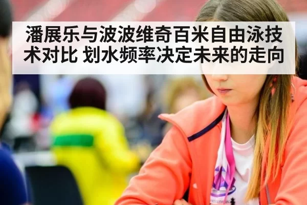 潘展乐与波波维奇百米自由泳技术对比 划水频率决定未来的走向