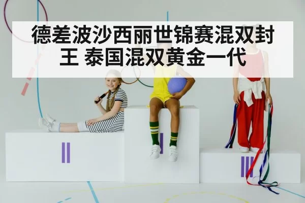 德差波沙西丽世锦赛混双封王 泰国混双黄金一代