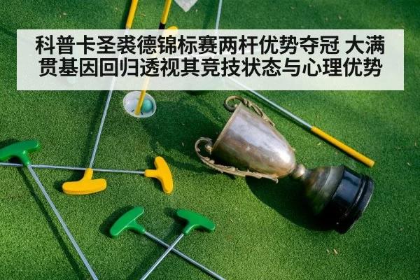 科普卡圣裘德锦标赛两杆优势夺冠 大满贯基因回归透视其竞技状态与心理优势